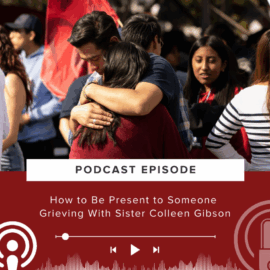 “How to Be Present to Someone Grieving” a Busted Halo Podcast with Sister Colleen Gibson